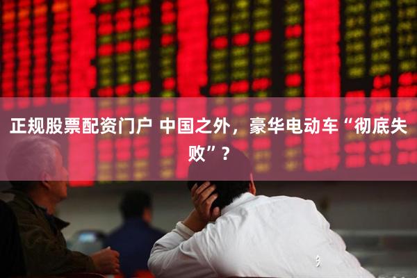 正规股票配资门户 中国之外，豪华电动车“彻底失败”？