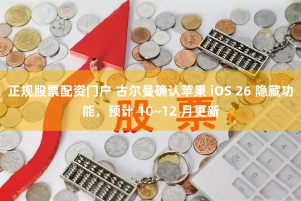 正规股票配资门户 古尔曼确认苹果 iOS 26 隐藏功能，预计 10~12 月更新