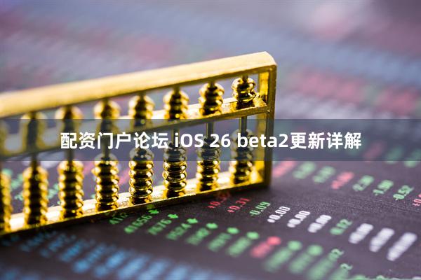 配资门户论坛 iOS 26 beta2更新详解