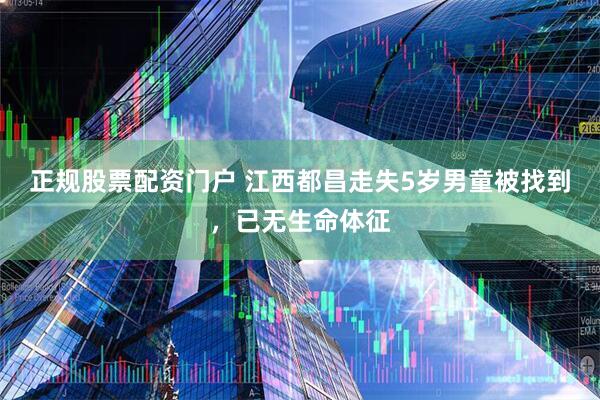 正规股票配资门户 江西都昌走失5岁男童被找到，已无生命体征