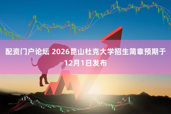 配资门户论坛 2026昆山杜克大学招生简章预期于12月1日发布