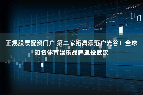 正规股票配资门户 第二家拓高乐落户光谷！全球知名体育娱乐品牌追投武汉
