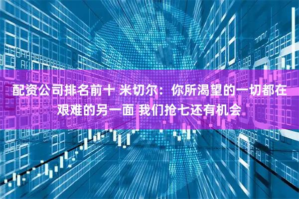 配资公司排名前十 米切尔：你所渴望的一切都在艰难的另一面 我们抢七还有机会
